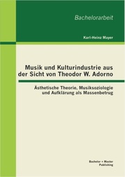 Musik und Kulturindustrie aus der Sicht von Theodor W. Adorno: Ästhetische Theorie, Musiksoziologie und Aufklärung als Massenbetrug - Cover