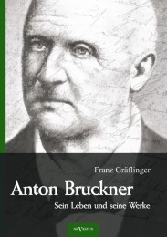 Anton Bruckner - Sein Leben und seine Werke