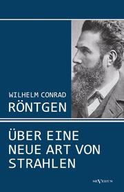 Wilhelm Conrad Röntgen: Über eine neue Art von Strahlen.Drei Aufsätze über die Entdeckung der Röntgenstrahlen