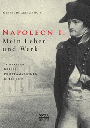 Napoleon I.Mein Leben und Werk.Schriften, Briefe, Proklamationen, Bulletins