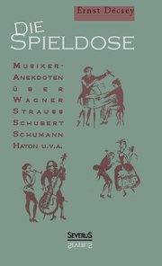 Die Spieldose: Musiker-Anekdoten über Wagner, Strauß, Schubert, Schumann, Haydn u.v.a.