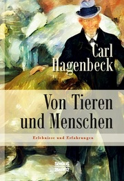 Von Tieren und Menschen: Erlebnisse und Erfahrungen von Carl Hagenbeck