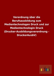 Verordnung über die Berufsausbildung zum Medientechnologen Druck und zur Medientechnologin Druck (Drucker-Ausbildungsverordnung - DruckerAusbV) - Cover