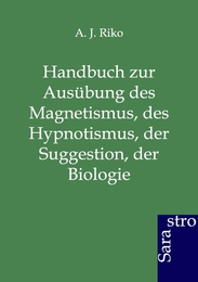 Handbuch zur Ausübung des Magnetismus, des Hypnotismus, der Suggestion, der Biologie