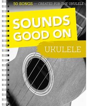 Sounds Good On Ukulele - 50 Songs Created For The Ukulele