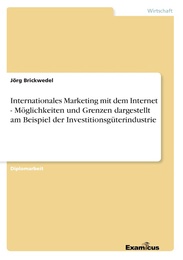 Internationales Marketing mit dem Internet - Möglichkeiten und Grenzen dargestellt am Beispiel der Investitionsgüterindustrie