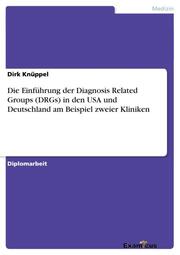 Die Einführung der Diagnosis Related Groups (DRGs) in den USA und Deutschland am Beispiel zweier Kliniken