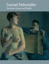 Conrad Felixmüller - Zwischen Kunst und Politik