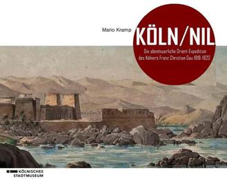 Köln/Nil - Die abenteuerliche Orient-Expedition des Kölners Franz Christian Gau 1818-1820