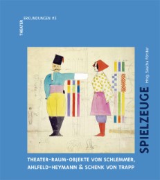 Spielzeuge. Theater-Raum-Objekte von Schlemmer, Ahlfeld-Heymann & Schenck von Trapp