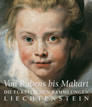 Von Rubens bis Makart. Die fürstlichen Sammlungen Liechtensteins