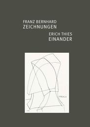 Franz Bernhard - ZEICHNUNGEN / Erich Thies - EINANDER