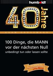 40 Jahre: 100 Dinge, die MANN vor der nächsten Null unbedingt tun oder lassen sollte - Cover