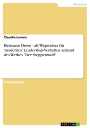 Hermann Hesse - als Wegweiser für 'modernes' Leadership-Verhalten anhand des Werkes 'Der Steppenwolf'