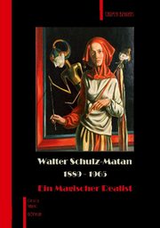 Walter Schulz-Matan. 1889-1965 Ein Magischer Realist