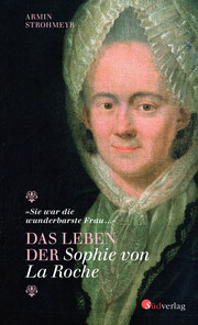 Das Leben der Sophie von La Roche - 'Sie war die wunderbarste Frau ...'