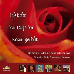 Ich habe den Duft der Rosen geliebt (Die 20 schönsten Lieder aus sechs Oratorien von Siegfried Fietz und Johannes Jourdan)