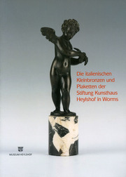 Die italienischen Kleinbronzen und Plaketten der Stiftung Kunsthaus Heylshof in Worms