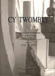Cy Twombly: Catalogue Raisonne of Sculpture 1