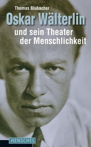 Oskar Wälterlin und sein Theater der Menschlichkeit