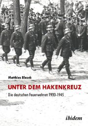 Unter dem Hakenkreuz: Die deutschen Feuerwehren 1933-1945