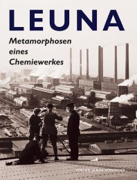Leuna - Metamorphosen eines Chemiewerkes