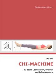 Mit der Chi-Machine zu neuer Lebenskraft, Vitalität und Lebensenergie