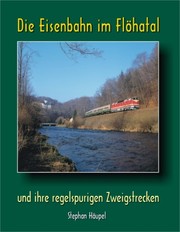 Die Eisenbahn im Flöhatal und ihre regelspurigen Zweigstrecken