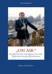 Kurt Grobecker: ON AIR - als Reporter unterwegs für den Norddeutschen Rundfunk