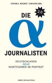 Die Alpha-Journalisten 2.0. Deutschlands neue Wortführer im Porträt