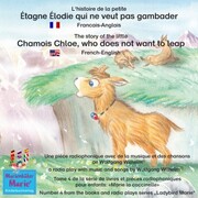 L'histoire de la petite Étagne Élodie qui ne veut pas gambader. Francais-Anglais / The story of the little Chamois Chloe, who does not want to leap. French-English