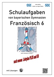 Französisch 6 (nach À plus! 1) Schulaufgaben von bayerischen Gymnasien mit Lösungen nach LehrplanPLUS, G9