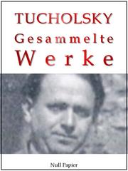 Kurt Tucholsky - Gesammelte Werke - Prosa, Reportagen, Gedichte