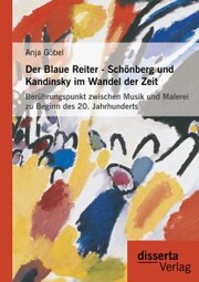 Der Blaue Reiter - Schönberg und Kandinsky im Wandel der Zeit: Berührungspunkt zwischen Musik und Malerei zu Beginn des 20. Jahrhunderts