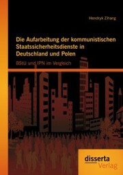 Die Aufarbeitung der kommunistischen Staatssicherheitsdienste in Deutschland und Polen: BStU und IPN im Vergleich