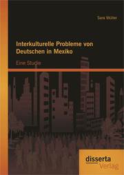 Interkulturelle Probleme von Deutschen in Mexiko: Eine Studie