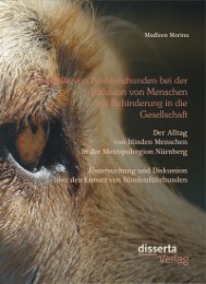 Die Rolle von Assistenzhunden bei der Inklusion von Menschen mit Behinderung in die Gesellschaft.Der Alltag von blinden Menschen in der Metropolregion Nürnberg - Untersuchung und Diskussion über den Einsatz von Blindenführhunden.