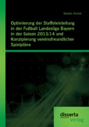 Optimierung der Staffeleinteilung in der Fußball Landesliga Bayern in der Saison 2013/14 und Konzipierung vereinsfreundlicher Spielpläne