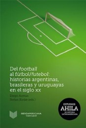Del football al fútbol/futebol: Historias argentinas, brasileras y uruguayas en el siglo XX.