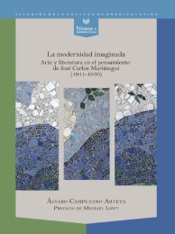 La modernidad imaginada : arte y literatura en el pensamiento de José Carlos Mariátegui (1911-1930)