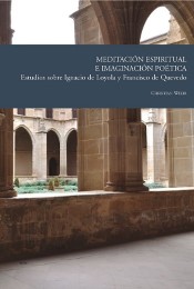 Meditación espiritual e imaginación poética : estudios sobre Ignacio de Loyola y Francisco de Quevedo
