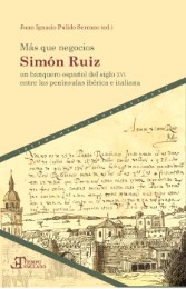 Más que negocios : Simón Ruiz, un banquero español del siglo XVI entre las penínsulas ibérica e italiana