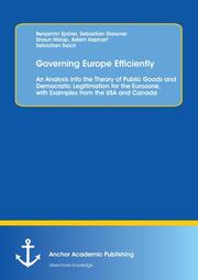 Governing Europe Efficiently: An Analysis into the Theory of Public Goods and Democratic Legitimation for the Eurozone, with Examples from the USA and Canada - Cover