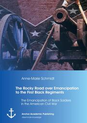 The Rocky Road over Emancipation to the First Black Regiments: The Emancipation of Black Soldiers in the American Civil War - Cover