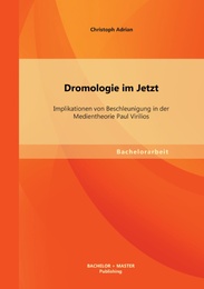 Dromologie im Jetzt: Implikationen von Beschleunigung in der Medientheorie Paul Virilios - Cover