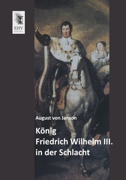 König Friedrich Wilhelm III.in der Schlacht