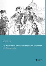 Der Werdegang des preussischen Offizierkorps bis 1806 und seine Reorganisation