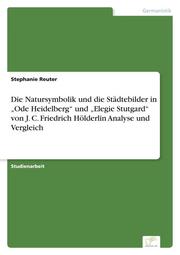 Die Natursymbolik und die Städtebilder in Ode Heidelberg und Elegie Stutgard von J. C. Friedrich Hölderlin Analyse und Vergleich
