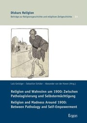 Religion und Wahnsinn um 1900: Zwischen Pathologisierung und Selbstermächtigung / Religion and Madness Around 1900: Between Pathology and Self-Empowerment