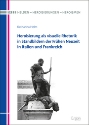 Heroisierung als visuelle Rhetorik in Standbildern der Frühen Neuzeit in Italien und Frankreich